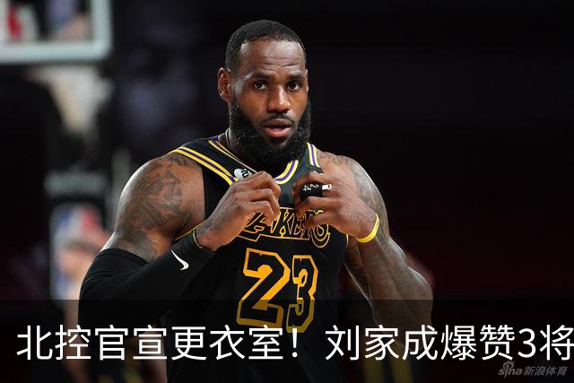 北控官宣更衣室！刘家成爆赞3将防守，廖三宁获奖，谈论限制辛普森