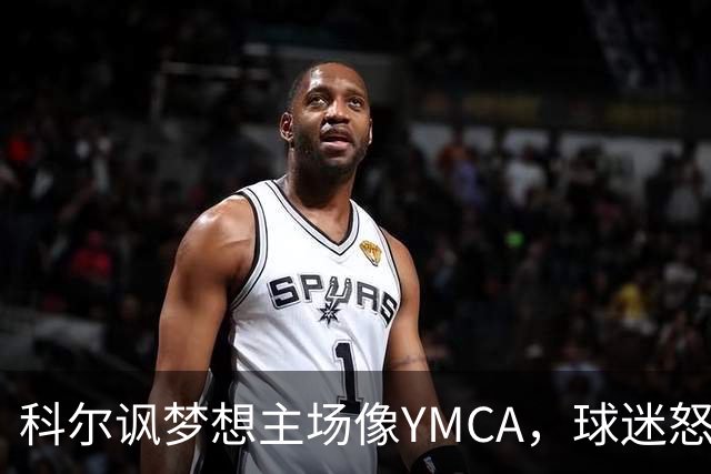 科尔讽梦想主场像YMCA，球迷怒斥：极不尊重