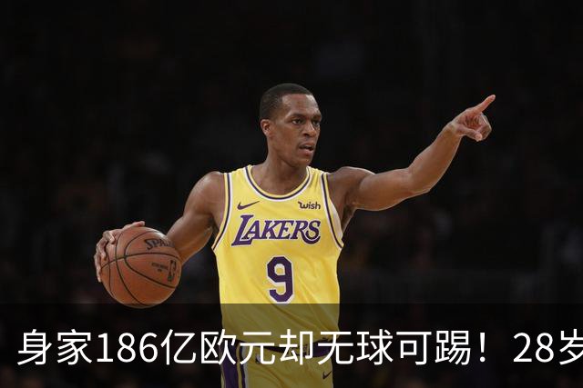 身家186亿欧元却无球可踢！28岁世界最富球员失业，C罗财富是他的18/1