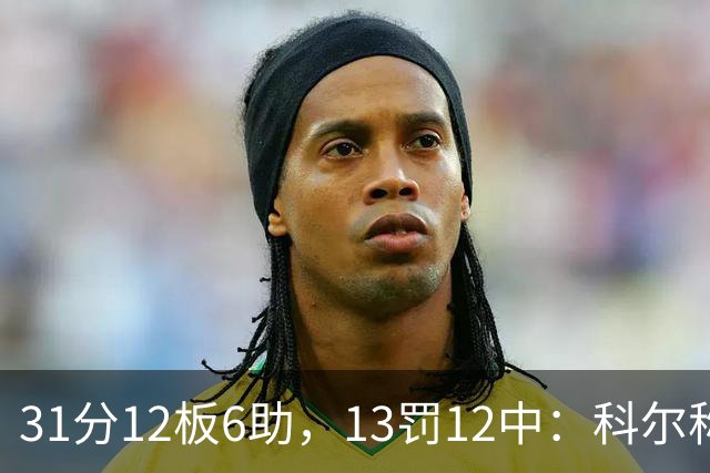 31分12板6助，13罚12中：科尔称他壮得像头牛