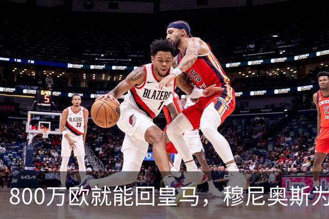 800万欧就能回皇马，穆尼奥斯为何偏选利物浦？